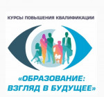 Курсы повышения квалификации &laquo;ОБРАЗОВАНИЕ: ВЗГЛЯД В БУДУЩЕЕ&raquo;